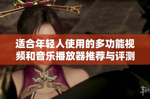 适合年轻人使用的多功能视频和音乐播放器推荐与评测