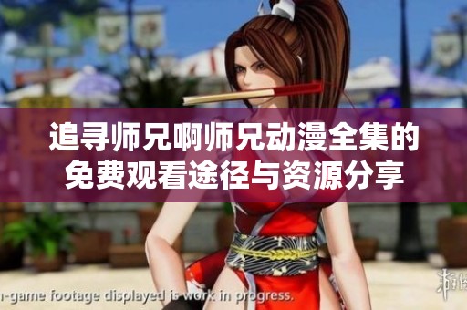追寻师兄啊师兄动漫全集的免费观看途径与资源分享