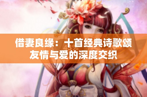 借妻良缘：十首经典诗歌颂友情与爱的深度交织