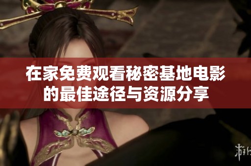 在家免费观看秘密基地电影的最佳途径与资源分享