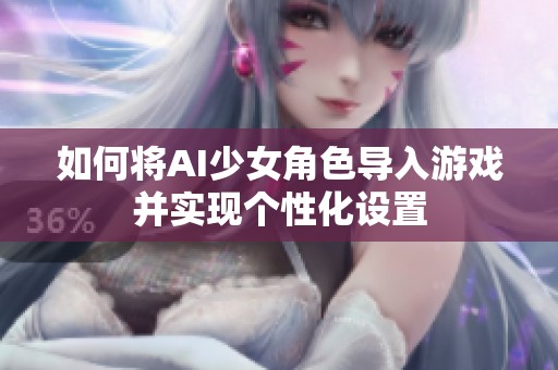 如何将AI少女角色导入游戏并实现个性化设置