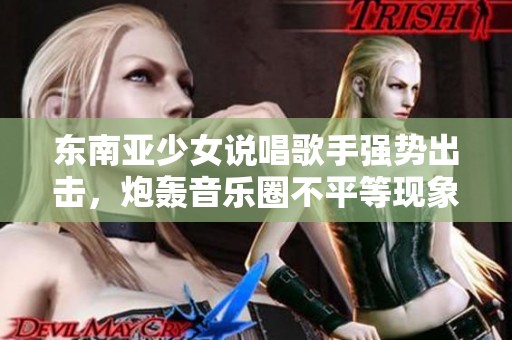 东南亚少女说唱歌手强势出击，炮轰音乐圈不平等现象！