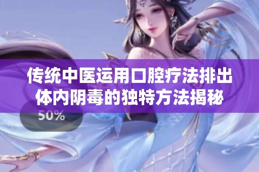 传统中医运用口腔疗法排出体内阴毒的独特方法揭秘