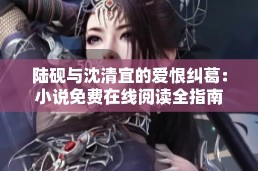 陆砚与沈清宜的爱恨纠葛：小说免费在线阅读全指南