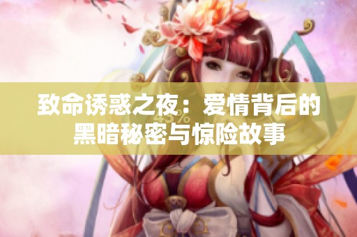 致命诱惑之夜：爱情背后的黑暗秘密与惊险故事