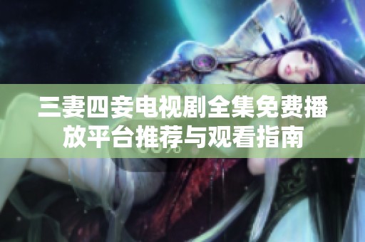 三妻四妾电视剧全集免费播放平台推荐与观看指南