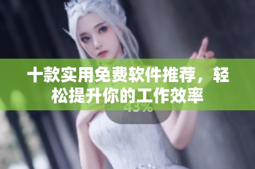 十款实用免费软件推荐，轻松提升你的工作效率