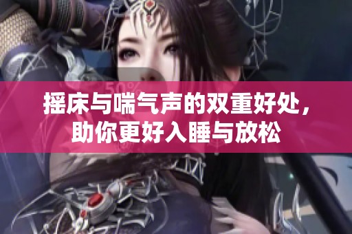 摇床与喘气声的双重好处，助你更好入睡与放松