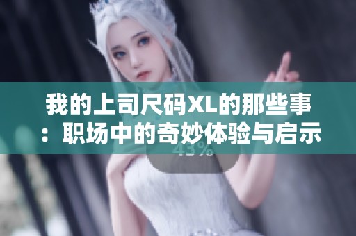 我的上司尺码XL的那些事：职场中的奇妙体验与启示