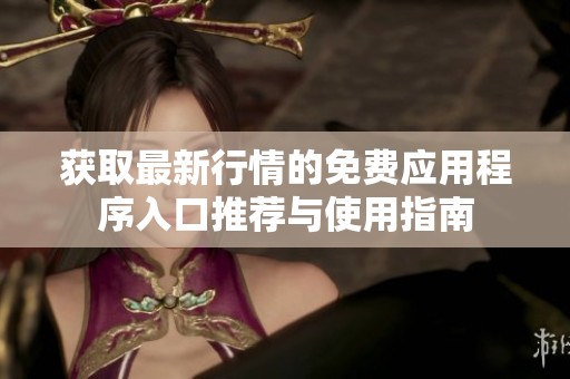 获取最新行情的免费应用程序入口推荐与使用指南