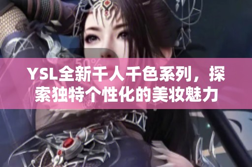 YSL全新千人千色系列，探索独特个性化的美妆魅力
