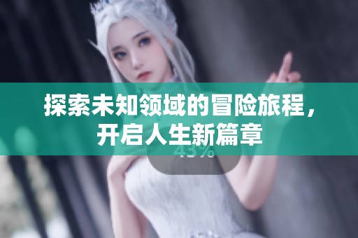 探索未知领域的冒险旅程，开启人生新篇章