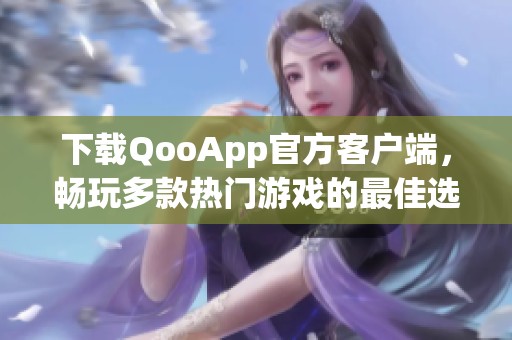 下载QooApp官方客户端，畅玩多款热门游戏的最佳选择