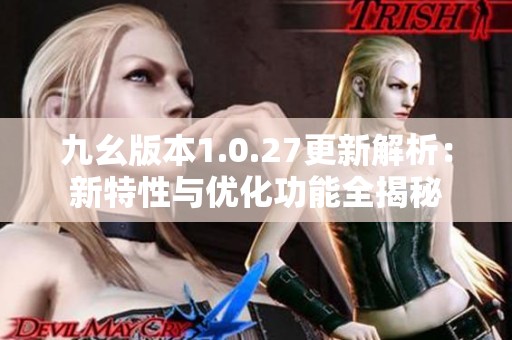 九幺版本1.0.27更新解析：新特性与优化功能全揭秘