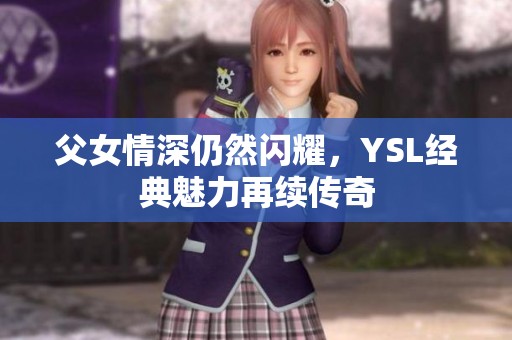 父女情深仍然闪耀，YSL经典魅力再续传奇