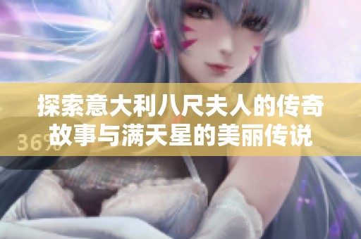 探索意大利八尺夫人的传奇故事与满天星的美丽传说