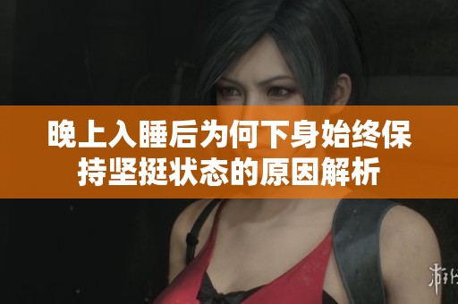 晚上入睡后为何下身始终保持坚挺状态的原因解析