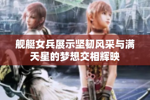 舰艇女兵展示坚韧风采与满天星的梦想交相辉映