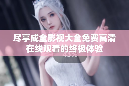 尽享成全影视大全免费高清在线观看的终极体验