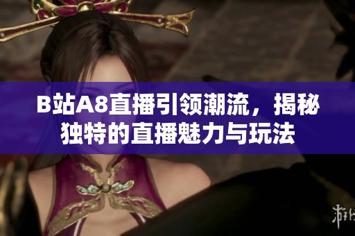 B站A8直播引领潮流，揭秘独特的直播魅力与玩法