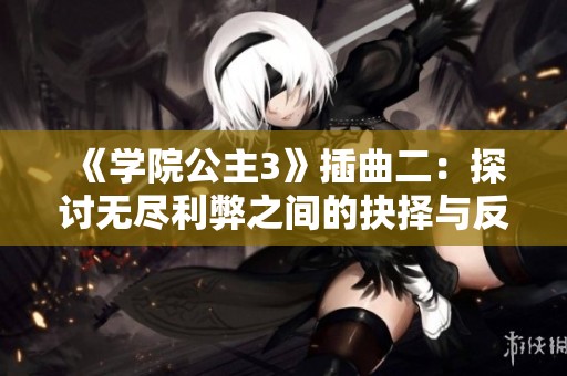《学院公主3》插曲二：探讨无尽利弊之间的抉择与反思