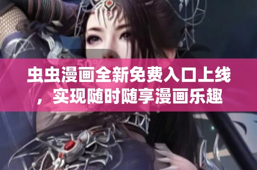 虫虫漫画全新免费入口上线，实现随时随享漫画乐趣