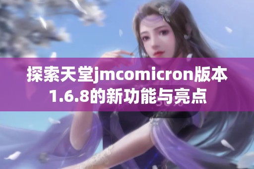 探索天堂jmcomicron版本1.6.8的新功能与亮点