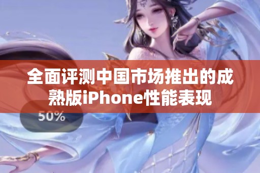 全面评测中国市场推出的成熟版iPhone性能表现