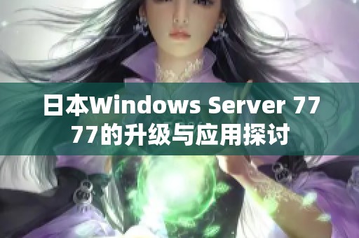 日本Windows Server 7777的升级与应用探讨