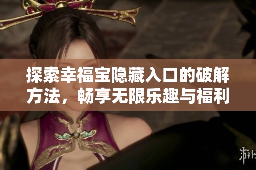探索幸福宝隐藏入口的破解方法，畅享无限乐趣与福利