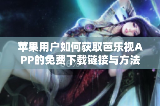 苹果用户如何获取芭乐视APP的免费下载链接与方法