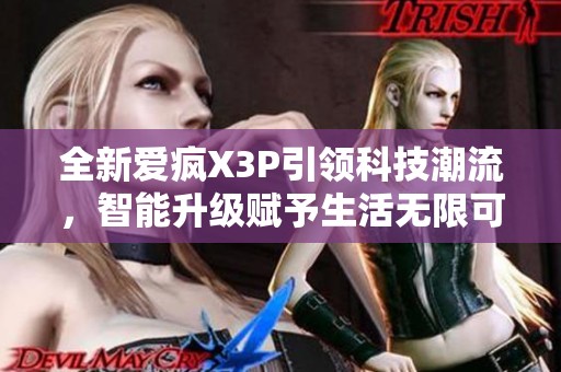 全新爱疯X3P引领科技潮流，智能升级赋予生活无限可能