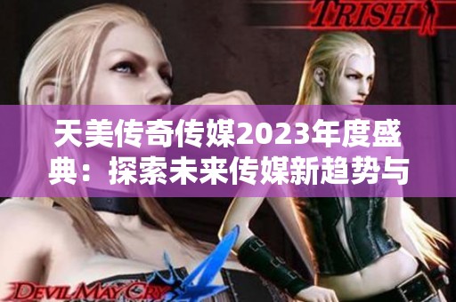 天美传奇传媒2023年度盛典：探索未来传媒新趋势与机遇