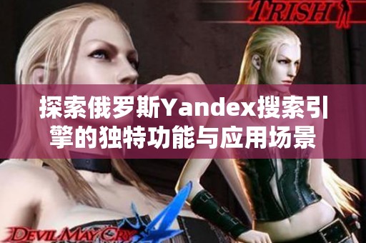 探索俄罗斯Yandex搜索引擎的独特功能与应用场景