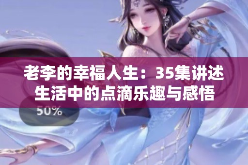老李的幸福人生：35集讲述生活中的点滴乐趣与感悟