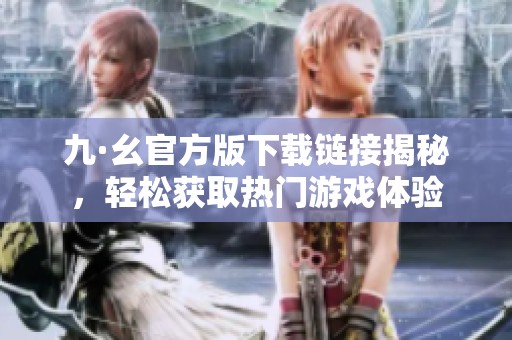 九·幺官方版下载链接揭秘，轻松获取热门游戏体验