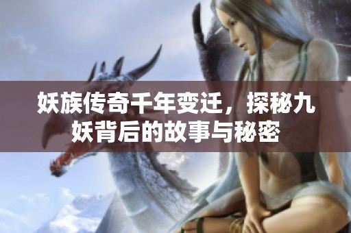 妖族传奇千年变迁，探秘九妖背后的故事与秘密