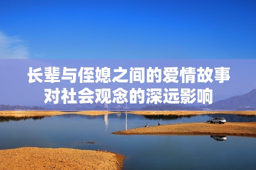 长辈与侄媳之间的爱情故事对社会观念的深远影响