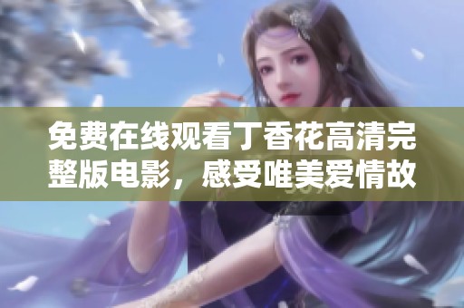 免费在线观看丁香花高清完整版电影，感受唯美爱情故事