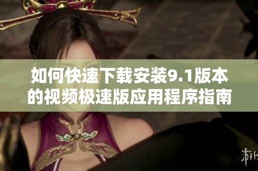 如何快速下载安装9.1版本的视频极速版应用程序指南