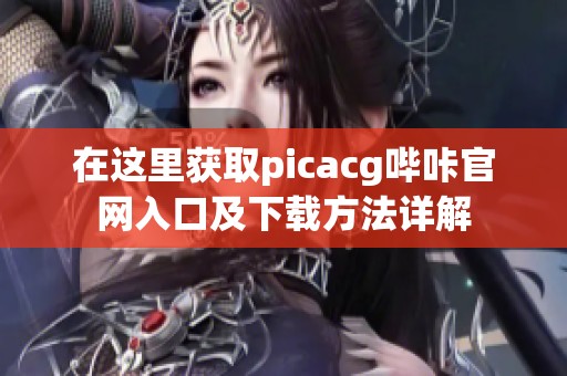 在这里获取picacg哔咔官网入口及下载方法详解