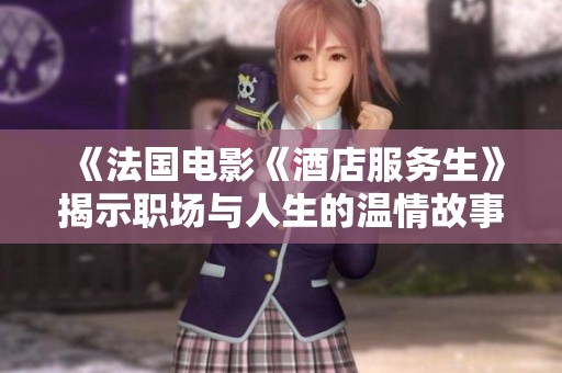 《法国电影《酒店服务生》揭示职场与人生的温情故事》