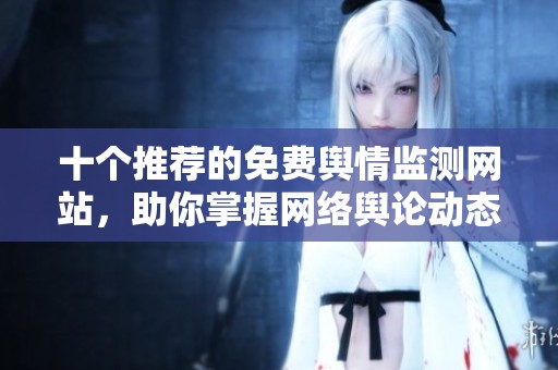 十个推荐的免费舆情监测网站，助你掌握网络舆论动态