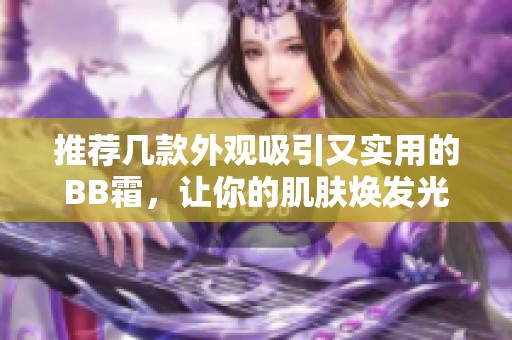 推荐几款外观吸引又实用的BB霜，让你的肌肤焕发光彩