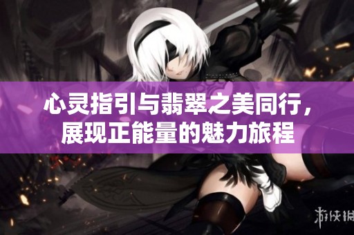 心灵指引与翡翠之美同行，展现正能量的魅力旅程