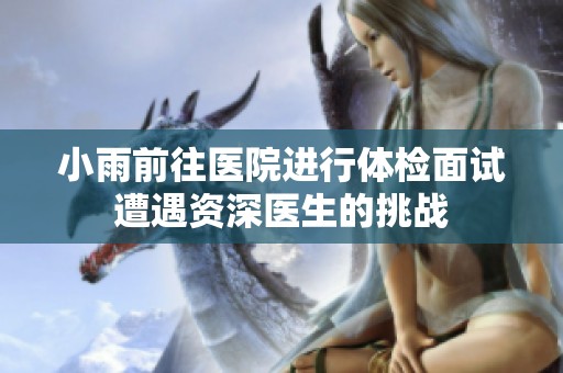 小雨前往医院进行体检面试遭遇资深医生的挑战