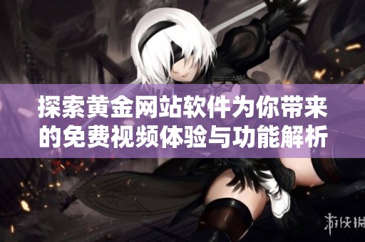 探索黄金网站软件为你带来的免费视频体验与功能解析