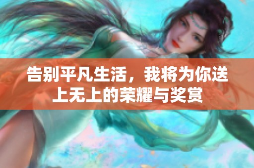 告别平凡生活，我将为你送上无上的荣耀与奖赏