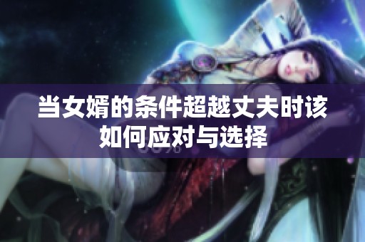当女婿的条件超越丈夫时该如何应对与选择