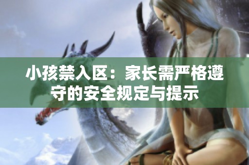 小孩禁入区：家长需严格遵守的安全规定与提示